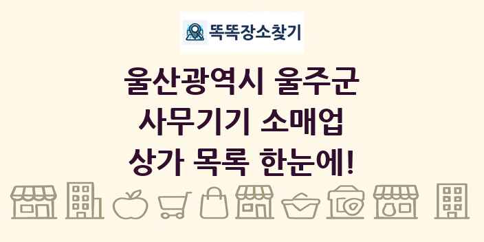 울산광역시 울주군 사무기기 소매업 상가 목록 및 정보