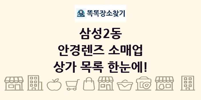 삼성2동 안경렌즈 소매업 상가 목록 및 정보