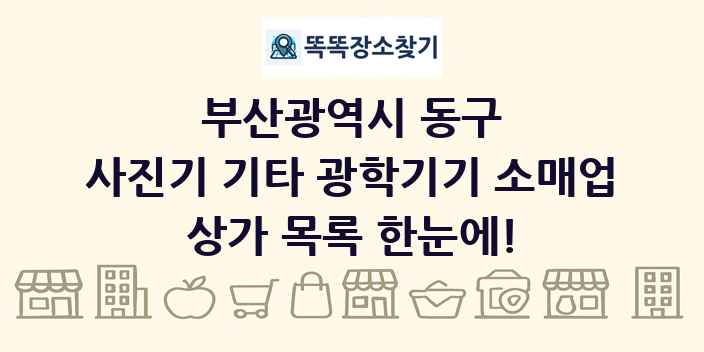 부산광역시 동구 사진기 기타 광학기기 소매업 상가 목록 및 정보