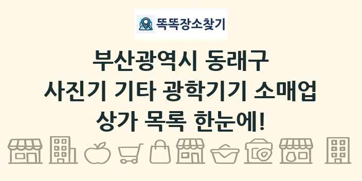 부산광역시 동래구 사진기 기타 광학기기 소매업 상가 목록 및 정보