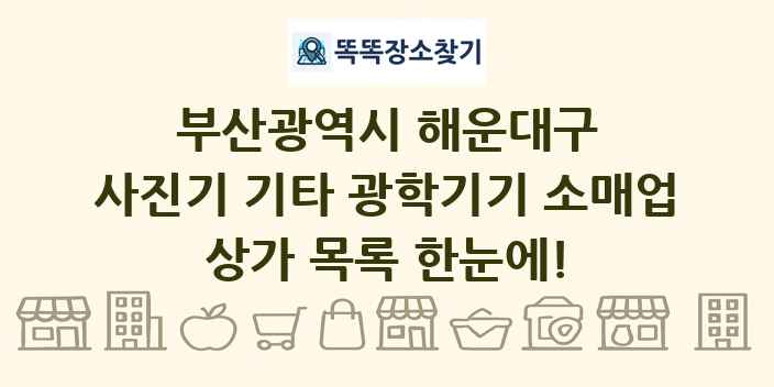 부산광역시 해운대구 사진기 기타 광학기기 소매업 상가 목록 및 정보