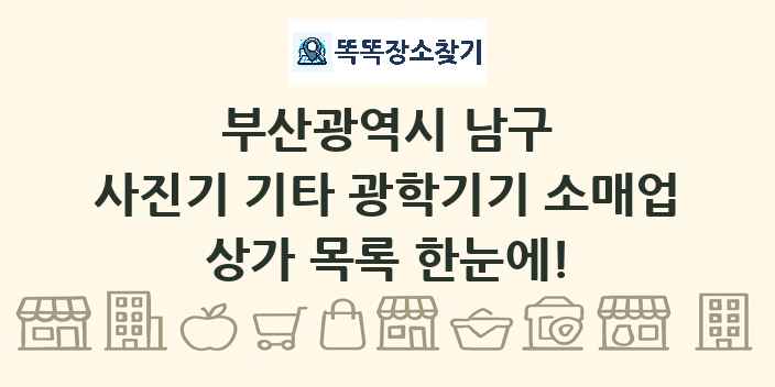 부산광역시 남구 사진기 기타 광학기기 소매업 상가 목록 및 정보