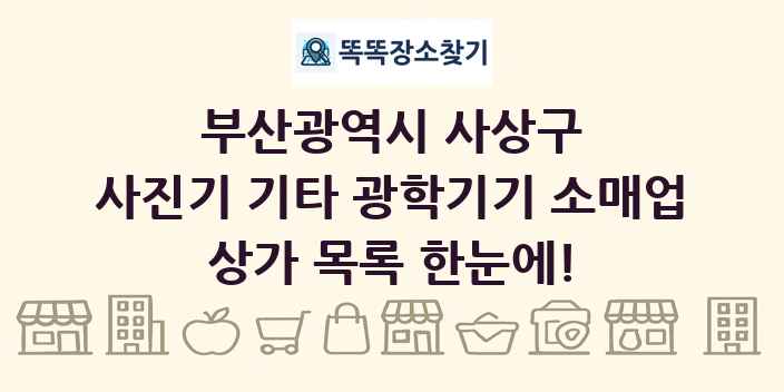 부산광역시 사상구 사진기 기타 광학기기 소매업 상가 목록 및 정보