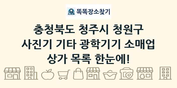 충청북도 청주시 청원구 사진기 기타 광학기기 소매업 상가 목록 및 정보