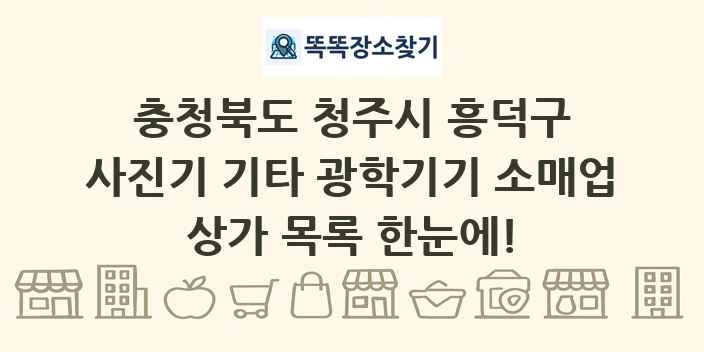 충청북도 청주시 흥덕구 사진기 기타 광학기기 소매업 상가 목록 및 정보