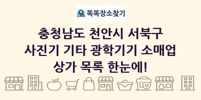 충청남도 천안시 서북구 사진기 기타 광학기기 소매업 상가 목록 및 정보