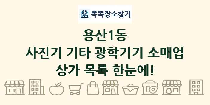 용산1동 사진기 기타 광학기기 소매업 상가 목록 및 정보