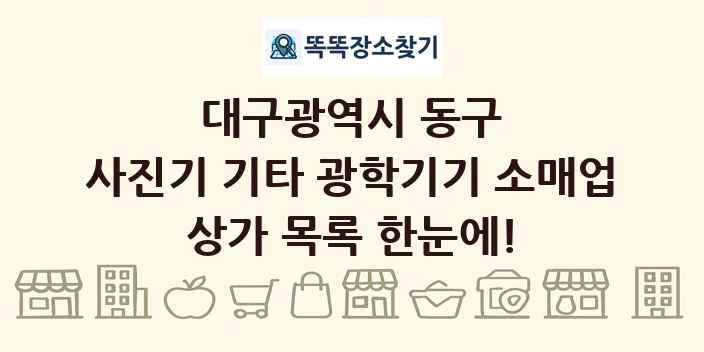 대구광역시 동구 사진기 기타 광학기기 소매업 상가 목록 및 정보