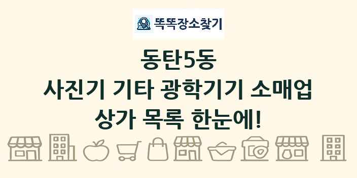 동탄5동 사진기 기타 광학기기 소매업 상가 목록 및 정보