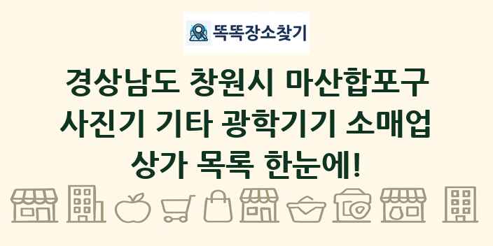 경상남도 창원시 마산합포구 사진기 기타 광학기기 소매업 상가 목록 및 정보