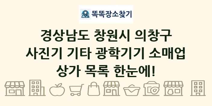 경상남도 창원시 의창구 사진기 기타 광학기기 소매업 상가 목록 및 정보