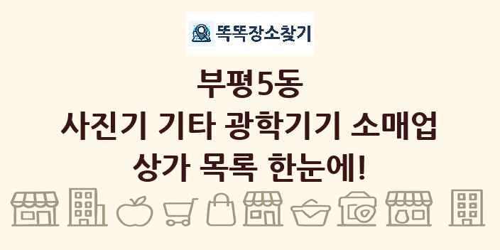 부평5동 사진기 기타 광학기기 소매업 상가 목록 및 정보