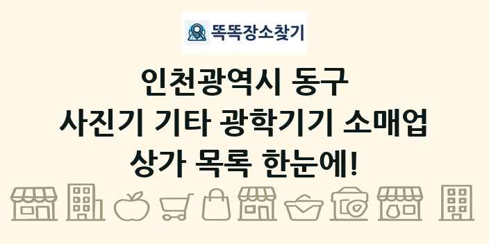인천광역시 동구 사진기 기타 광학기기 소매업 상가 목록 및 정보