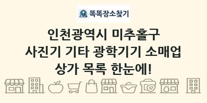 인천광역시 미추홀구 사진기 기타 광학기기 소매업 상가 목록 및 정보