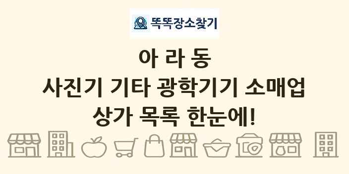 아라동 사진기 기타 광학기기 소매업 상가 목록 및 정보