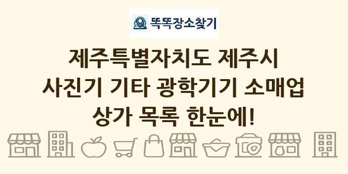 제주특별자치도 제주시 사진기 기타 광학기기 소매업 상가 목록 및 정보