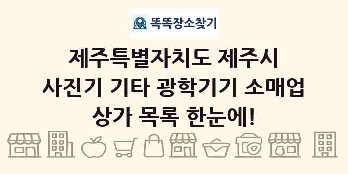 제주특별자치도 제주시 사진기 기타 광학기기 소매업 상가 목록 및 정보