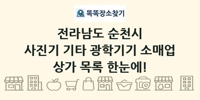 전라남도 순천시 사진기 기타 광학기기 소매업 상가 목록 및 정보