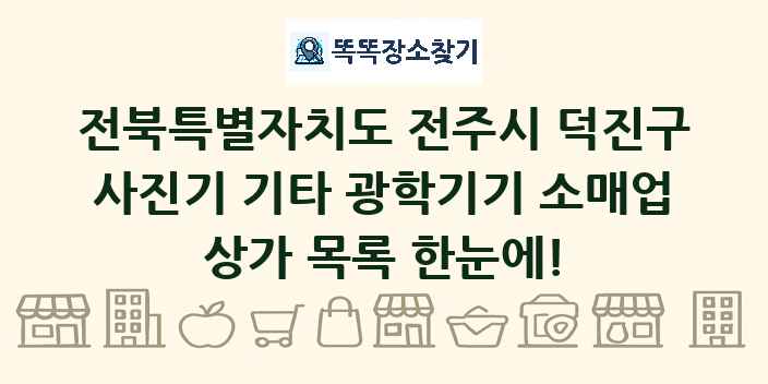 전북특별자치도 전주시 덕진구 사진기 기타 광학기기 소매업 상가 목록 및 정보