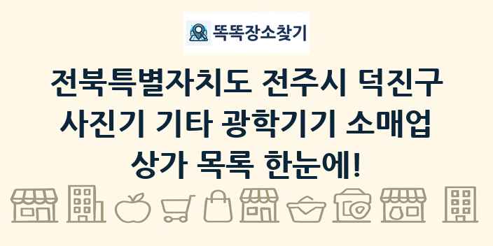 전북특별자치도 전주시 덕진구 사진기 기타 광학기기 소매업 상가 목록 및 정보