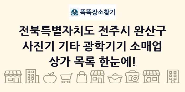 전북특별자치도 전주시 완산구 사진기 기타 광학기기 소매업 상가 목록 및 정보