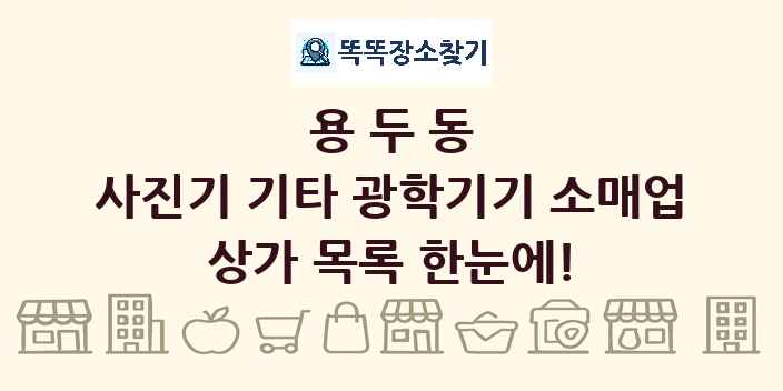 용두동 사진기 기타 광학기기 소매업 상가 목록 및 정보
