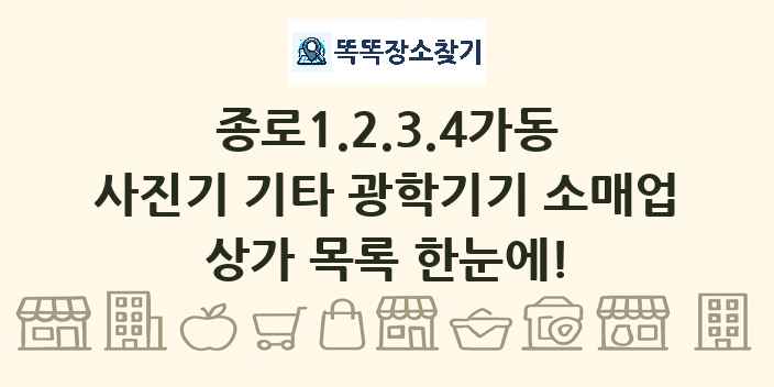 종로1.2.3.4가동 사진기 기타 광학기기 소매업 상가 목록 및 정보