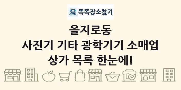 을지로동 사진기 기타 광학기기 소매업 상가 목록 및 정보