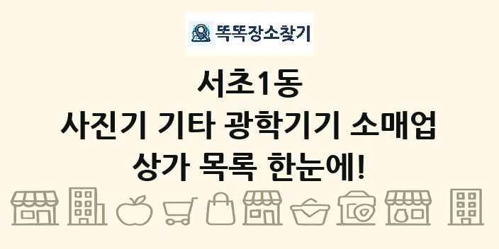 서초1동 사진기 기타 광학기기 소매업 상가 목록 및 정보