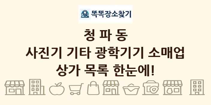 청파동 사진기 기타 광학기기 소매업 상가 목록 및 정보