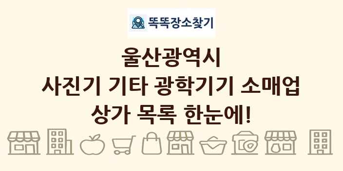 울산광역시 사진기 기타 광학기기 소매업 상가 목록 및 정보