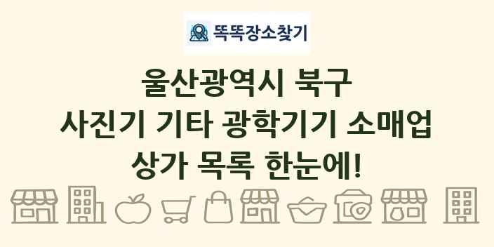 울산광역시 북구 사진기 기타 광학기기 소매업 상가 목록 및 정보