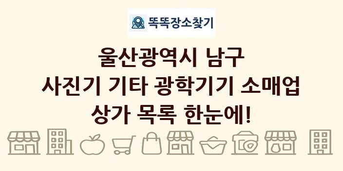 울산광역시 남구 사진기 기타 광학기기 소매업 상가 목록 및 정보