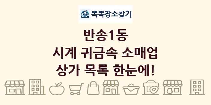 반송1동 시계 귀금속 소매업 상가 목록 및 정보
