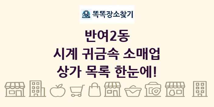 반여2동 시계 귀금속 소매업 상가 목록 및 정보
