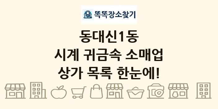 동대신1동 시계 귀금속 소매업 상가 목록 및 정보