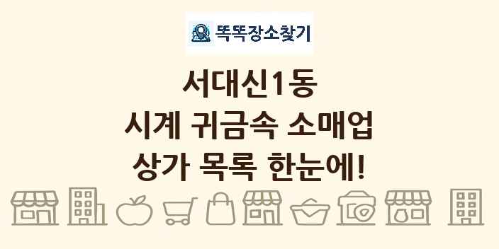 서대신1동 시계 귀금속 소매업 상가 목록 및 정보