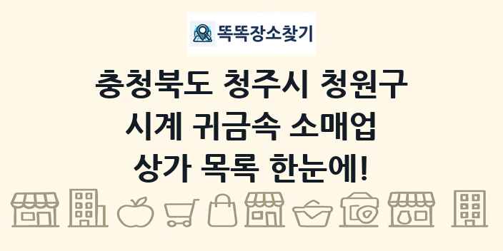 충청북도 청주시 청원구 시계 귀금속 소매업 상가 목록 및 정보