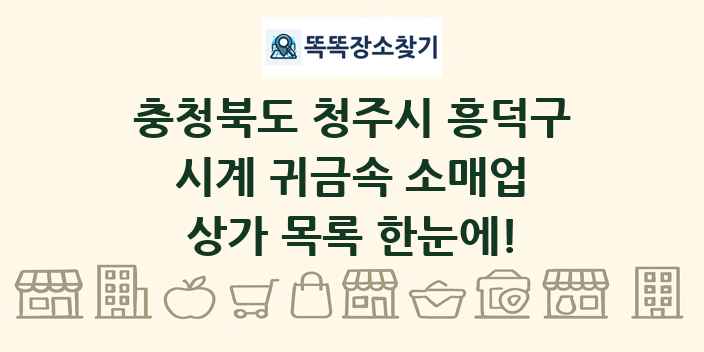 충청북도 청주시 흥덕구 시계 귀금속 소매업 상가 목록 및 정보