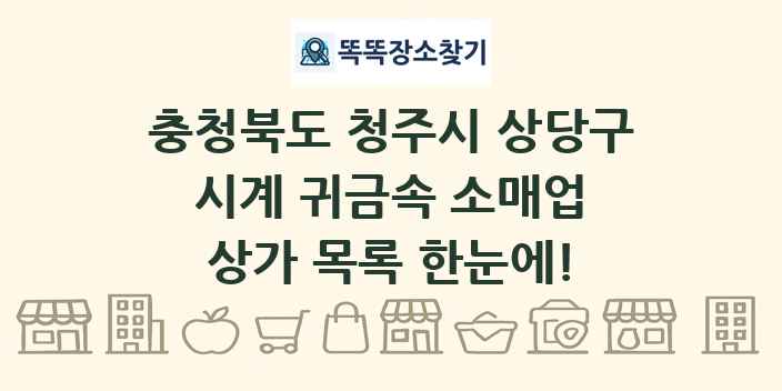 충청북도 청주시 상당구 시계 귀금속 소매업 상가 목록 및 정보