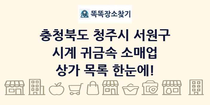 충청북도 청주시 서원구 시계 귀금속 소매업 상가 목록 및 정보