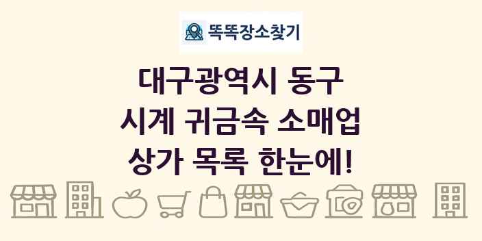 대구광역시 동구 시계 귀금속 소매업 상가 목록 및 정보