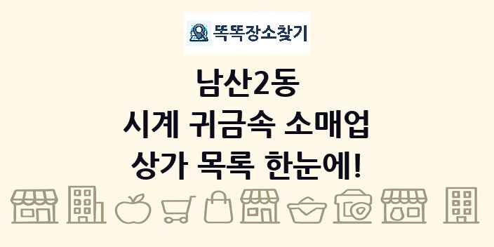 남산2동 시계 귀금속 소매업 상가 목록 및 정보