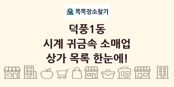 덕풍1동 시계 귀금속 소매업 상가 목록 및 정보