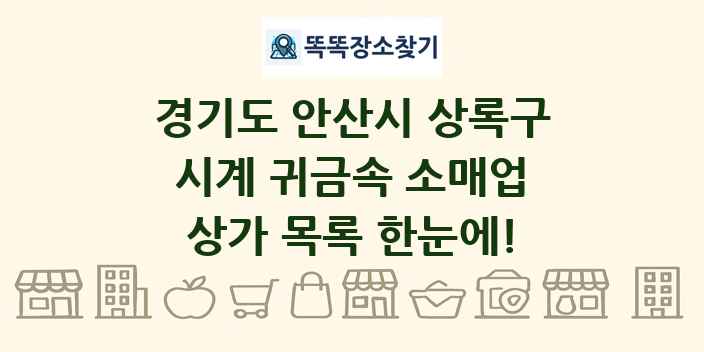 경기도 안산시 상록구 시계 귀금속 소매업 상가 목록 및 정보