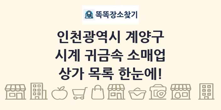 인천광역시 계양구 시계 귀금속 소매업 상가 목록 및 정보