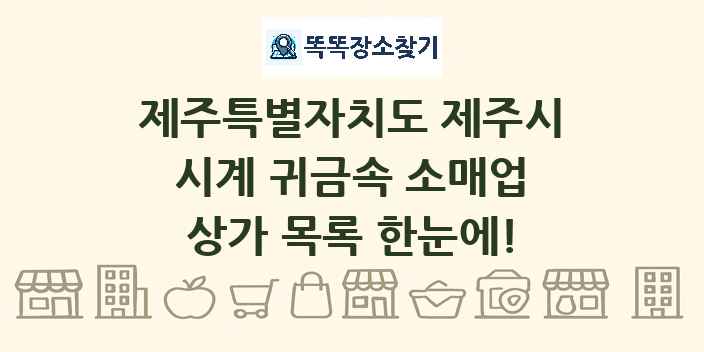제주특별자치도 제주시 시계 귀금속 소매업 상가 목록 및 정보