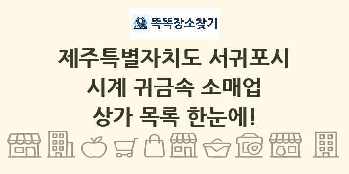 제주특별자치도 서귀포시 시계 귀금속 소매업 상가 목록 및 정보