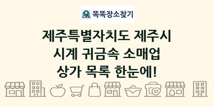 제주특별자치도 제주시 시계 귀금속 소매업 상가 목록 및 정보