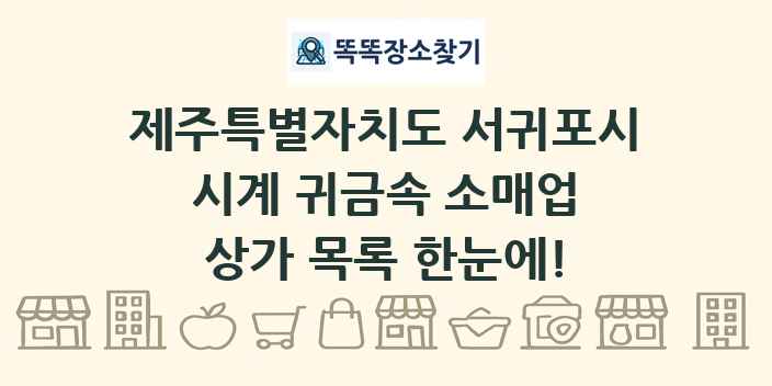 제주특별자치도 서귀포시 시계 귀금속 소매업 상가 목록 및 정보